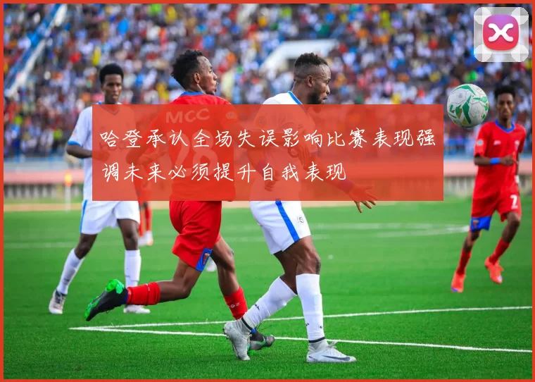 哈登承认全场失误影响比赛表现强调未来必须提升自我表现