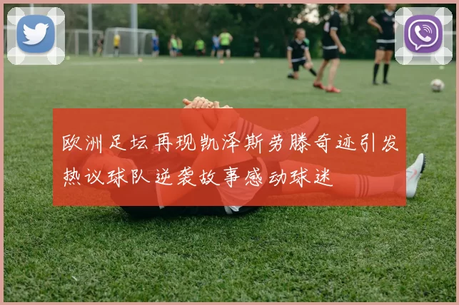 欧洲足坛再现凯泽斯劳滕奇迹引发热议球队逆袭故事感动球迷