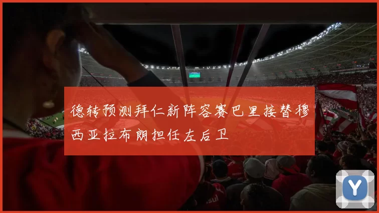 德转预测拜仁新阵容赛巴里接替穆西亚拉布朗担任左后卫