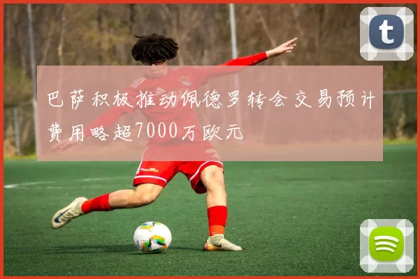 巴萨积极推动佩德罗转会交易预计费用略超7000万欧元