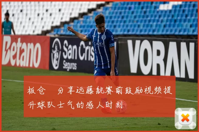 板仓滉分享远藤航赛前鼓励视频提升球队士气的感人时刻