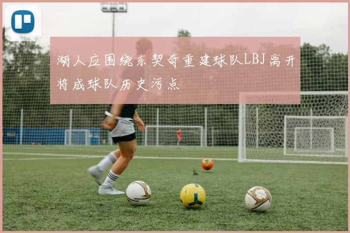 湖人应围绕东契奇重建球队LBJ离开将成球队历史污点