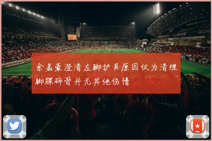 余嘉豪澄清左脚护具原因仅为清理脚踝碎骨并无其他伤情